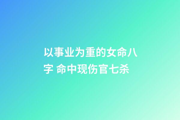 以事业为重的女命八字 命中现伤官七杀